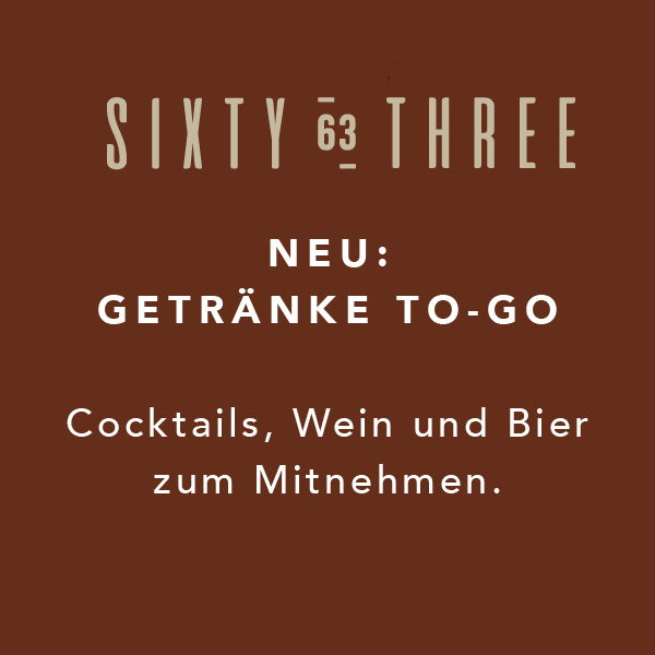 Brauner Hintergrund mit weißem Text: "SIXTY THREE", darunter "NEU: GETRÄNKE TO-GO", gefolgt von "Cocktails, Wein und Bie...